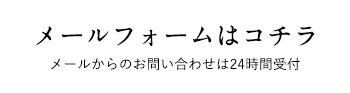 メールフォームはコチラ　メールからのお問い合わせは24時間受付